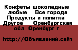 Конфеты шоколадные, любые. - Все города Продукты и напитки » Другое   . Оренбургская обл.,Оренбург г.